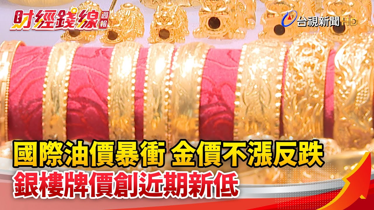財經錢線週報-國際油價暴衝 金價不漲反跌 銀樓牌價創近期新低