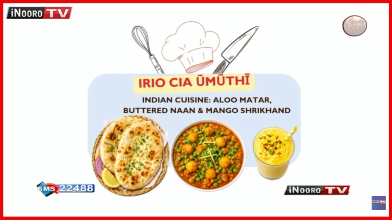 Menya kũruga ‘INDIAN CUISINE:Aloo Matar, Buttered Naan &Mango Shrikhand’ #IrioToGĩtheri