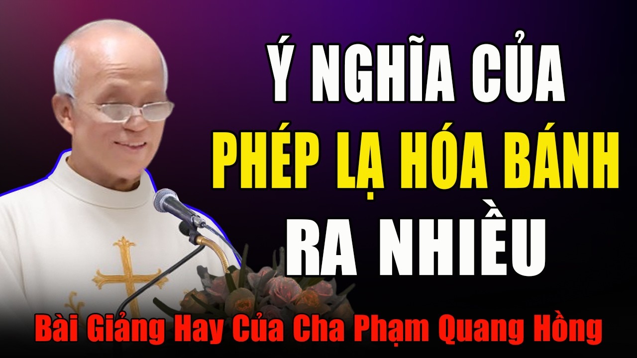 Ý Nghĩa Của Phép Lạ Hóa Bánh Ra Nhiều - Bài Giảng Rất Cảm Động Của Cha Micae Phạm Quang Hồng