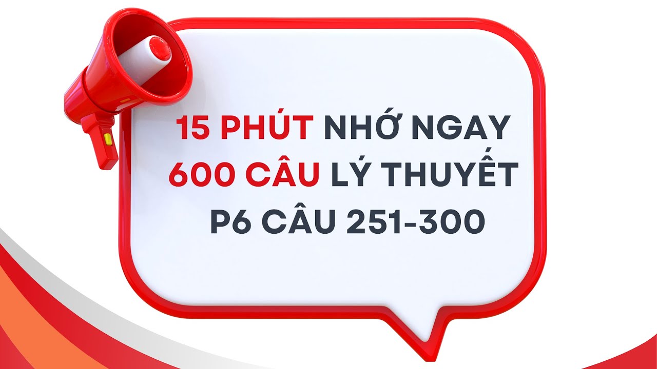 15 PHÚT GIẢI NHANH 600 CÂU LÝ THUYẾT P6 | CÂU 251-300