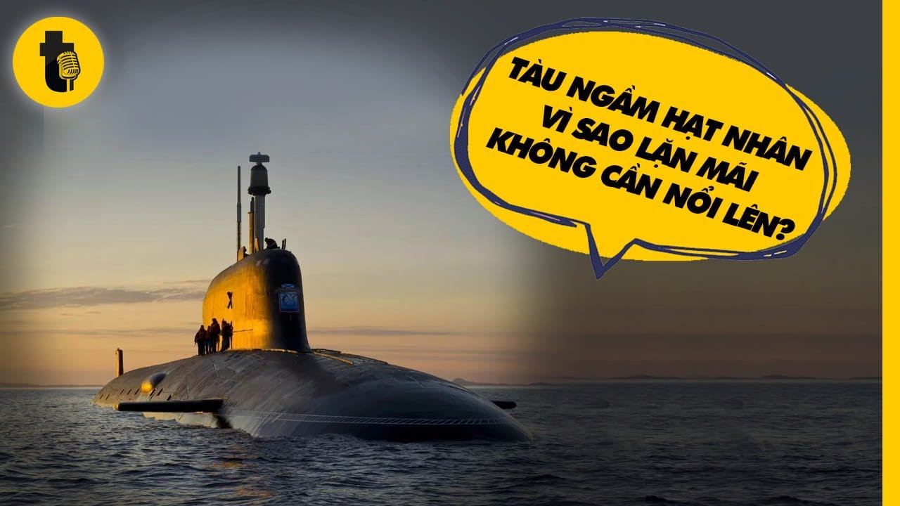TÀU NGẦM HẠT NHÂN VÌ SAO LẶN MÃI KHÔNG CẦN NỔI LÊN?