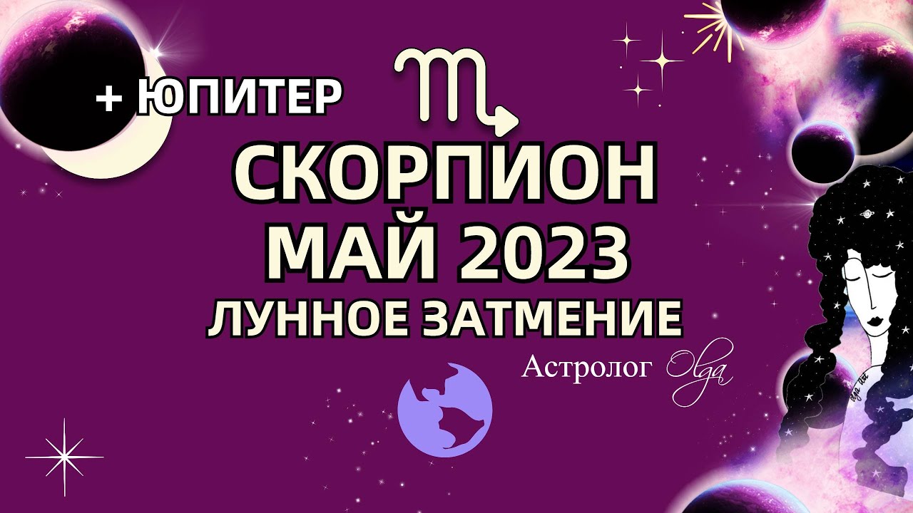 ♏СКОРПИОН - МАЙ 2023 🌙ЛУННОЕ ЗАТМЕНИЕ. ЮПИТЕР в ДОМЕ ПАРТНЕРА. Астролог Olga