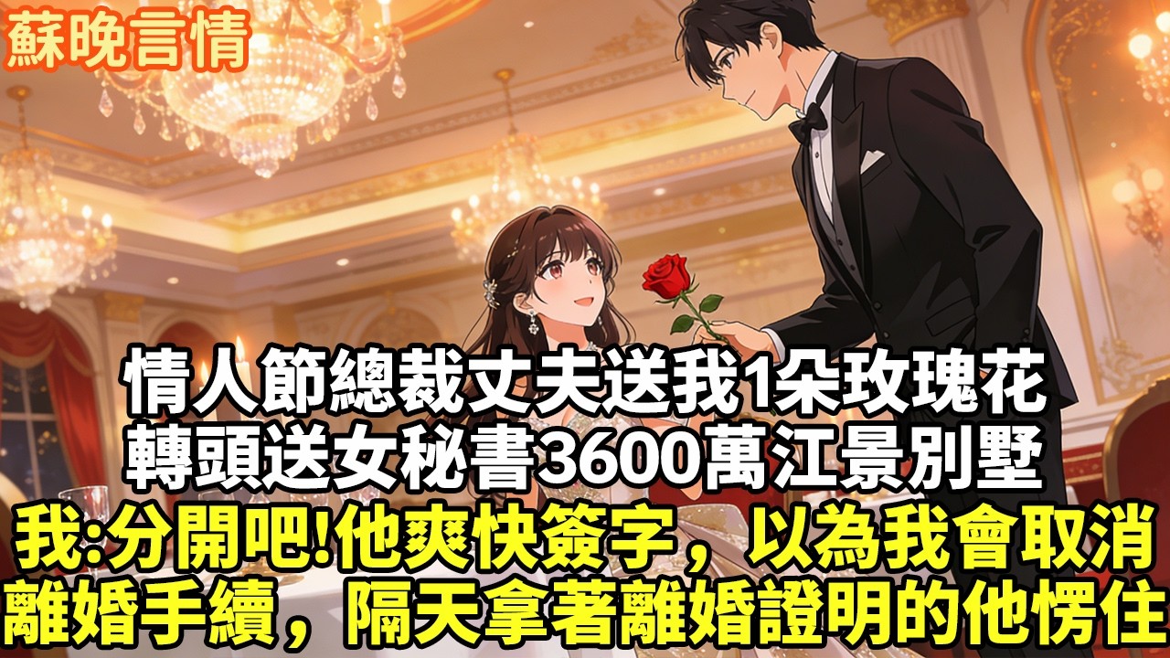 情人節總裁丈夫送我1朵玫瑰花 轉頭送女秘書3600萬江景別墅 我:分開吧!他爽快簽字，以為我會取消 離婚手續，隔天拿著離婚證明的他愣住#豪門言情#為人處世#故事頻道#情感