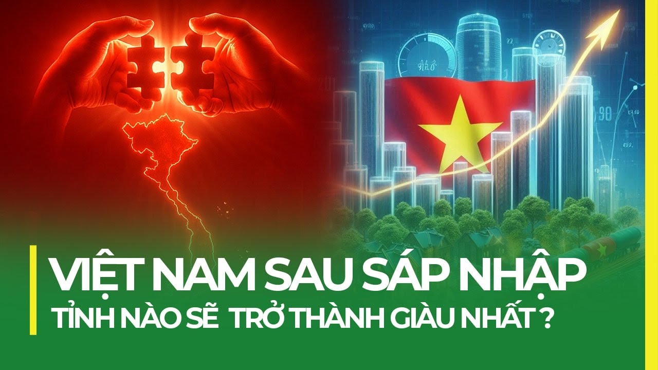 TỈNH NÀO GIÀU NHẤT VIỆT NAM SAU SÁP NHẬP?