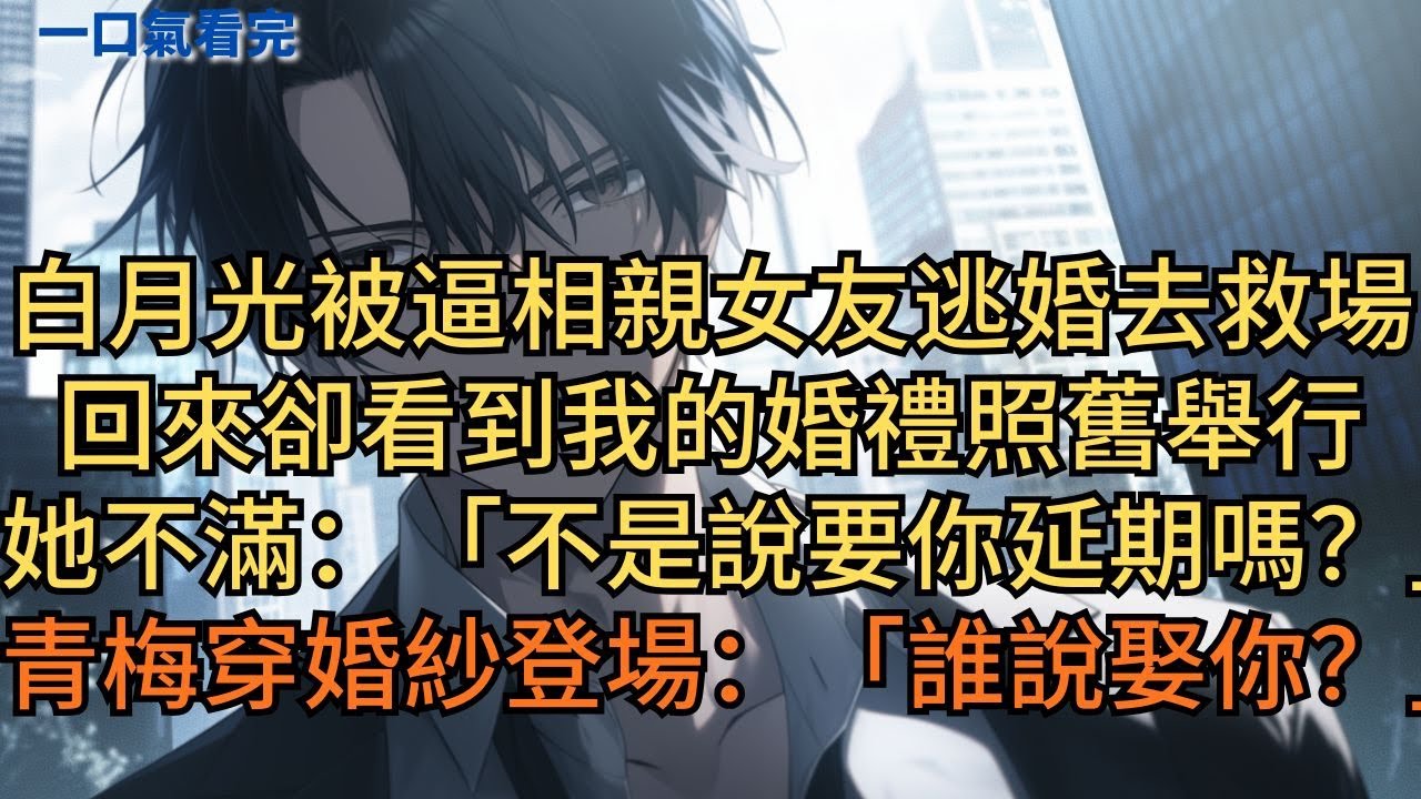白月光被逼相親，女友逃婚去救場，回來卻看到我的婚禮照舊舉行。她不滿：「不是說要你延期嗎？」青梅穿婚紗登場笑道：「誰說他娶的是你？」#小说 #爽文