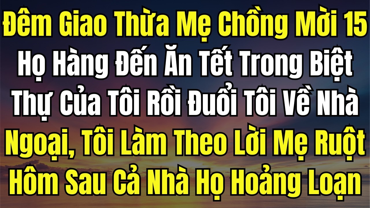 Đêm Giao Thừa Mẹ Chồng Mời 15 Họ Hàng Đến Ăn Tết Trong Biệt Thự Của Tôi Rồi Đuổi Tôi Về Nhà Ngoại