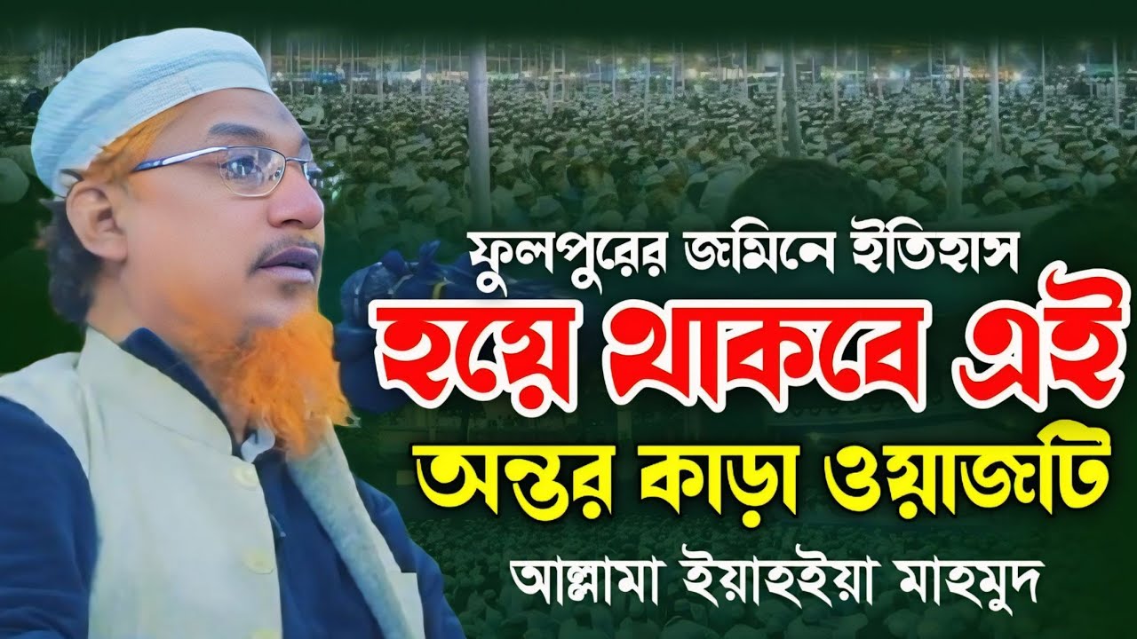 ইতিহাস হয়ে থাকবে ফুলপুরের জমিনে অন্তর কাড়া ওয়াজটি। আল্লামা ইয়াহইয়া মাহমুদ। Allama Yahya Mahmud