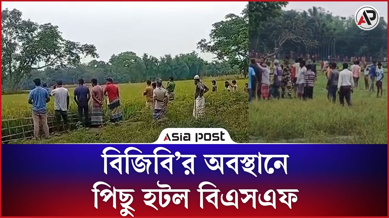 বিজিবি&rsquo;র অবস্থানে পিছু হটল বিএসএফ | BGB | BSF | Lalmonirhat | Asia Post