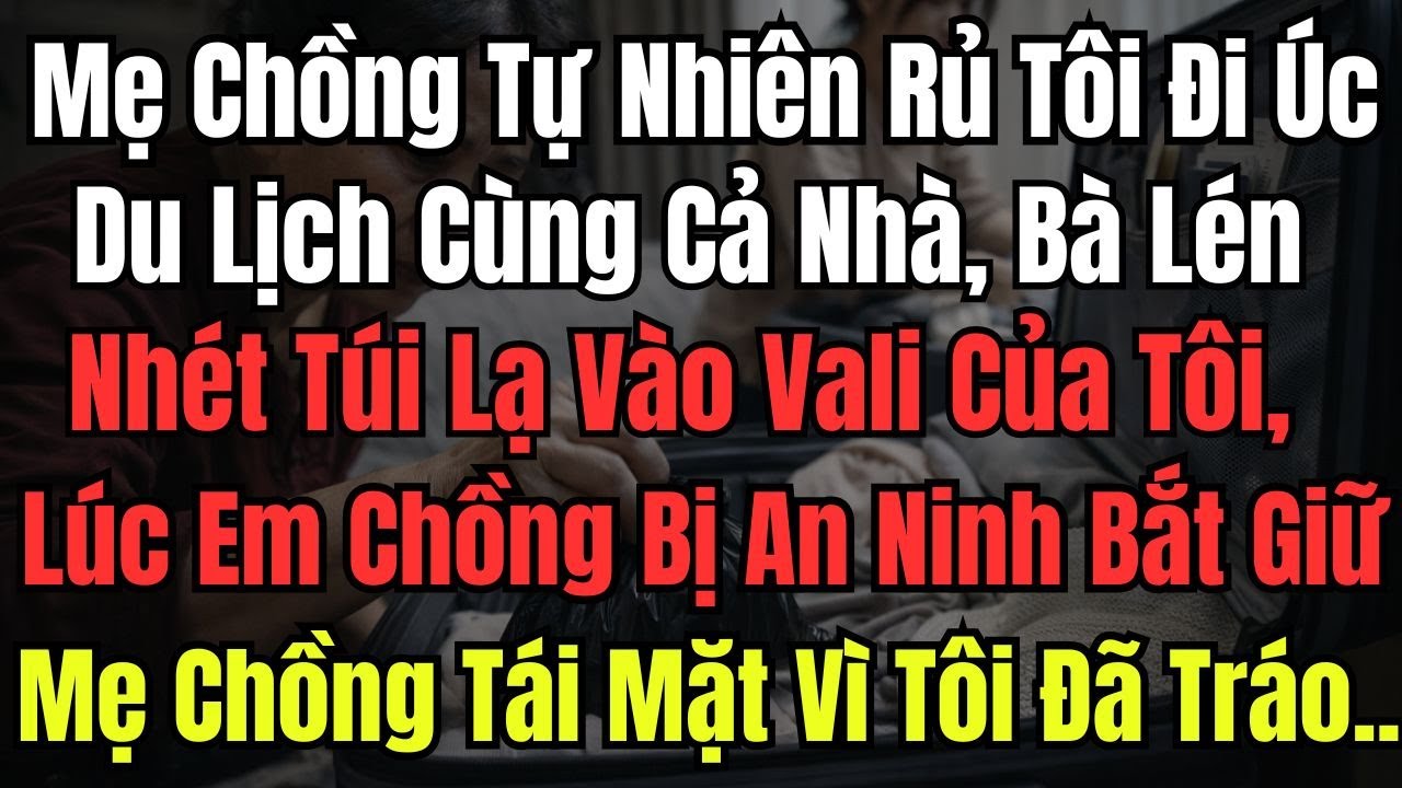 Mẹ Chồng Rủ Tôi Đi Úc Du Lịch Cùng Cả Nhà, Bà Lén Nhét Túi Lạ Vào Vali Của Tôi, Lúc Em Chồng Bị An
