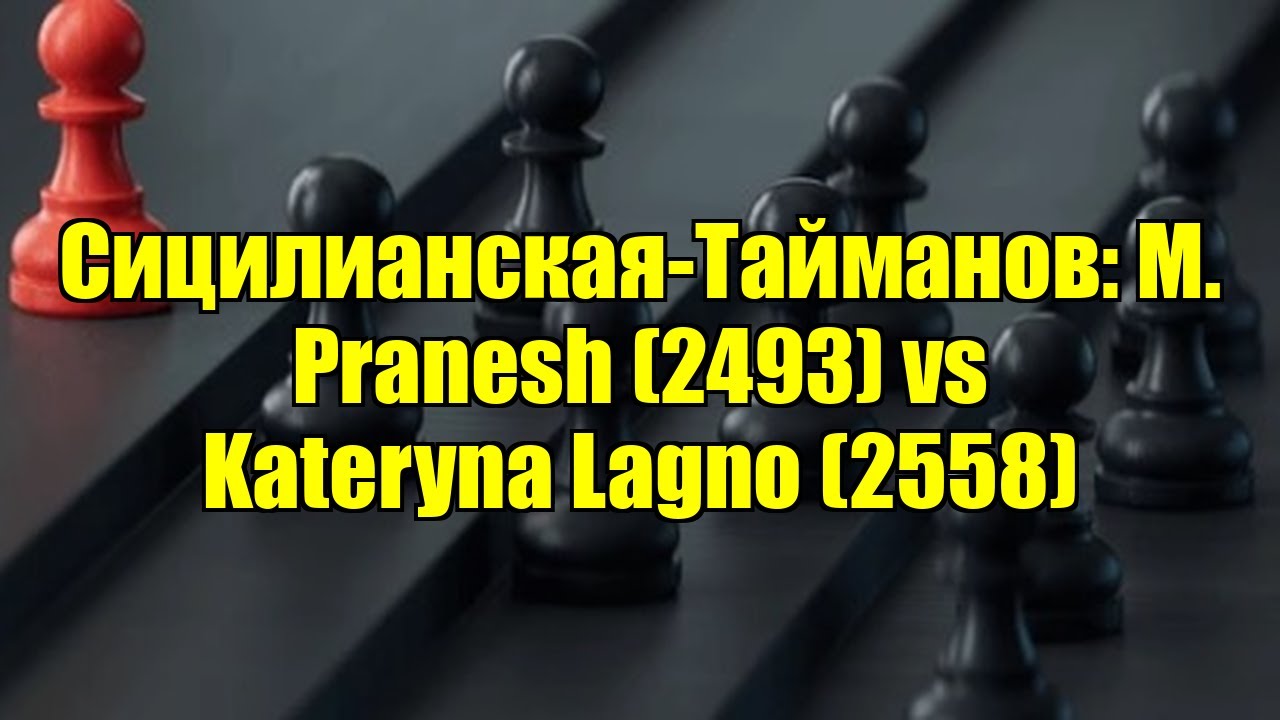 Сицилианская-Тайманов: M. Pranesh (2493) vs Kateryna Lagno (2558)