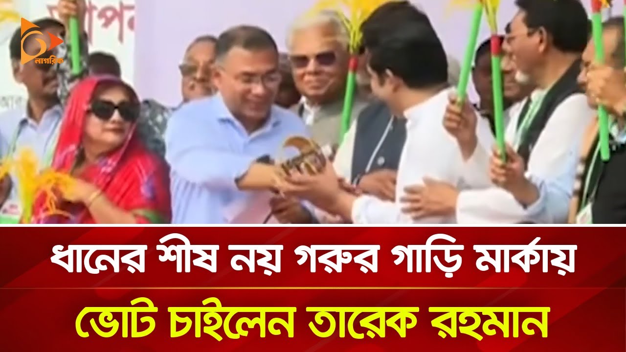 ধানের শীষ নয় গরুর গাড়ি মার্কায় ভোট চাইলেন তারেক রহমান | Nagorik TV