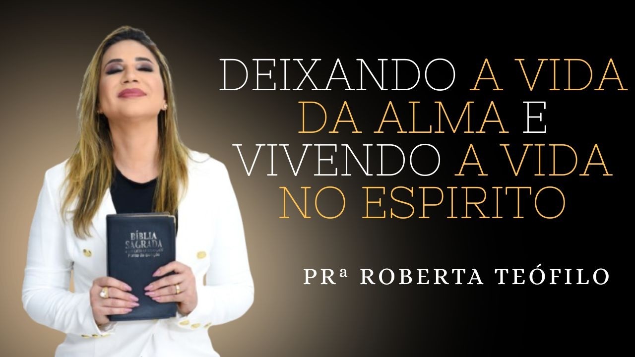 Prª Roberta Teófilo /  DEIXANDO A VIDA DA ALMA E VIVENDO A VIDA NO ESPIRITO. Mensagem que edifica.