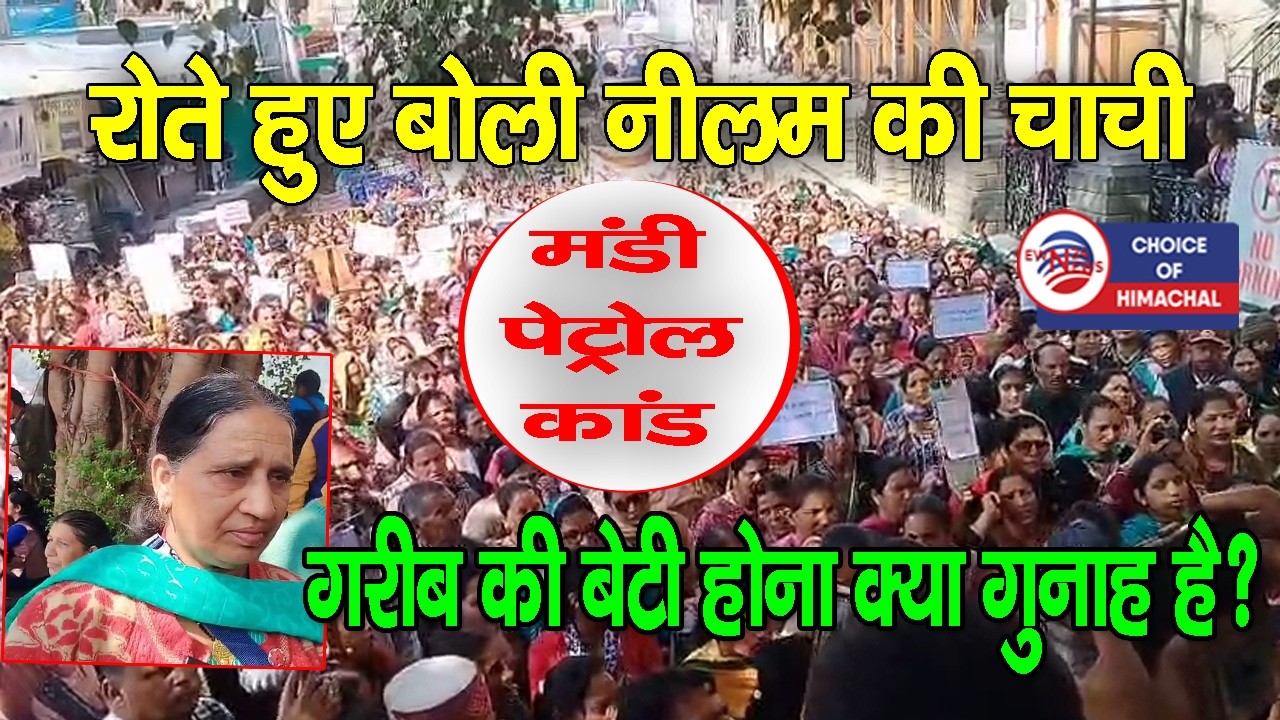 मंडी पेट्रोल केस : रोते हुए बोली नीलम की चाची, गरीब की बेटी होना क्या गुनाह?