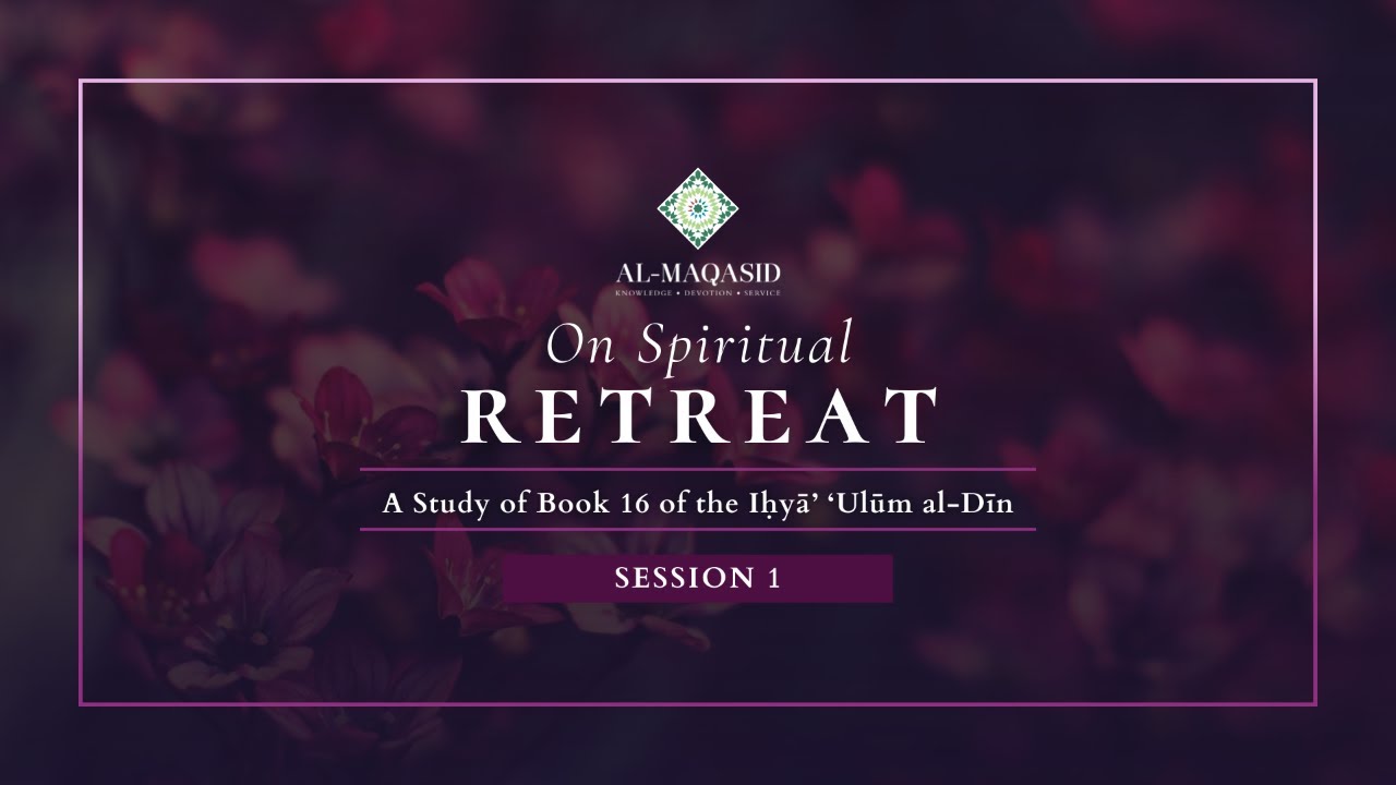 Session 1: Introduction to the Concept of Spiritual Retreat (Ustadh Amjad Tarsin)