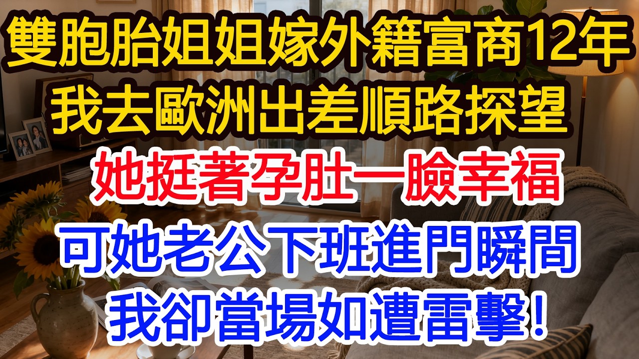 雙胞胎姐姐嫁給外籍富商12年我去歐洲出差順路探望她挺著孕肚一臉幸福可等她老公下班進門瞬間我當場如遭雷擊！#為人處世 #正能量 #故事分享 #生活經驗 #情感#故事頻道