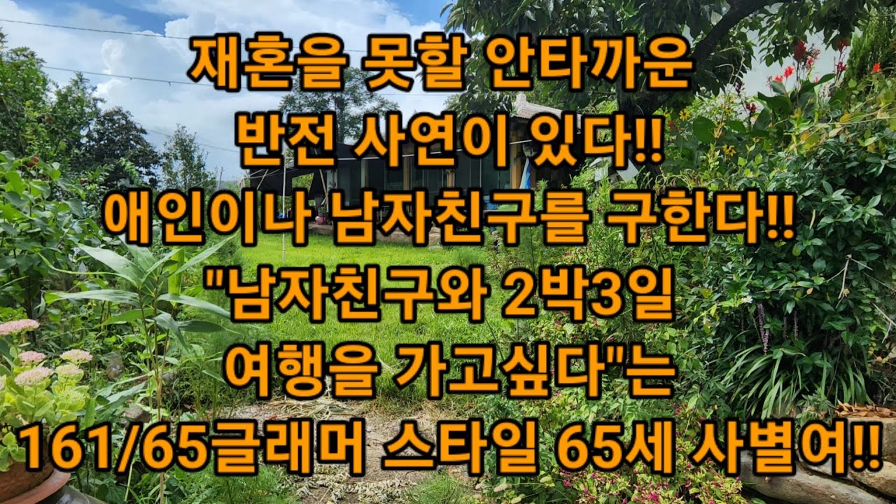 재혼을 못할 안타까운 반전 사연이 있다!! 애인이나 남자친구를 구한다!! 