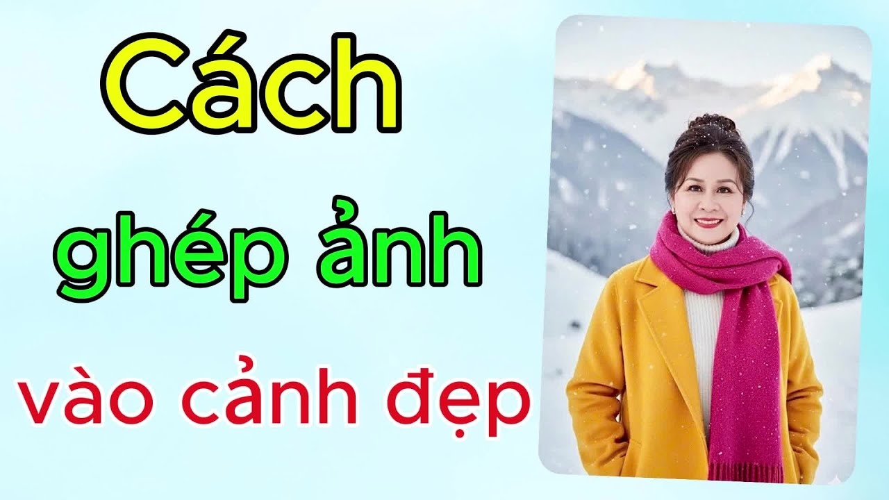 Hướng dẫn ghép ảnh vào cảnh đẹp - bằng điện thoại đơn giản
