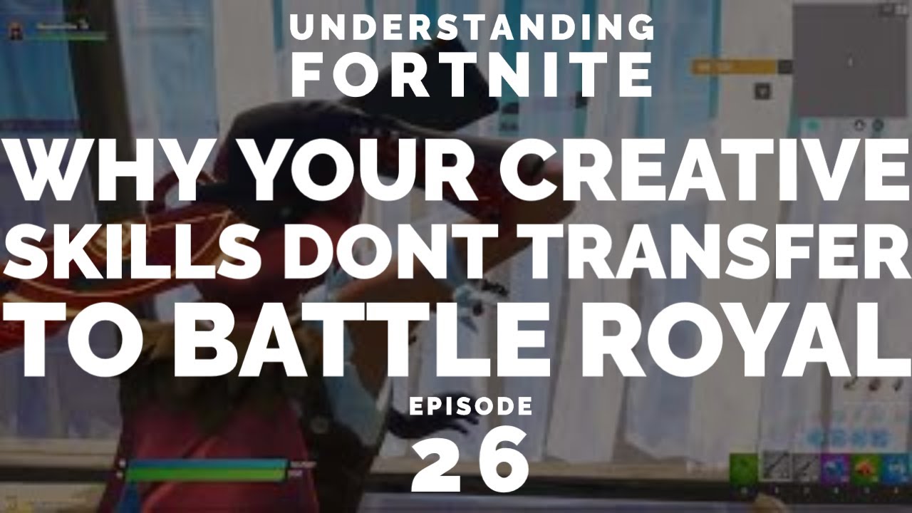 Why Your Creative Skills Wont Transfer To Battle Royal (Understanding Fortnite Episode 26)