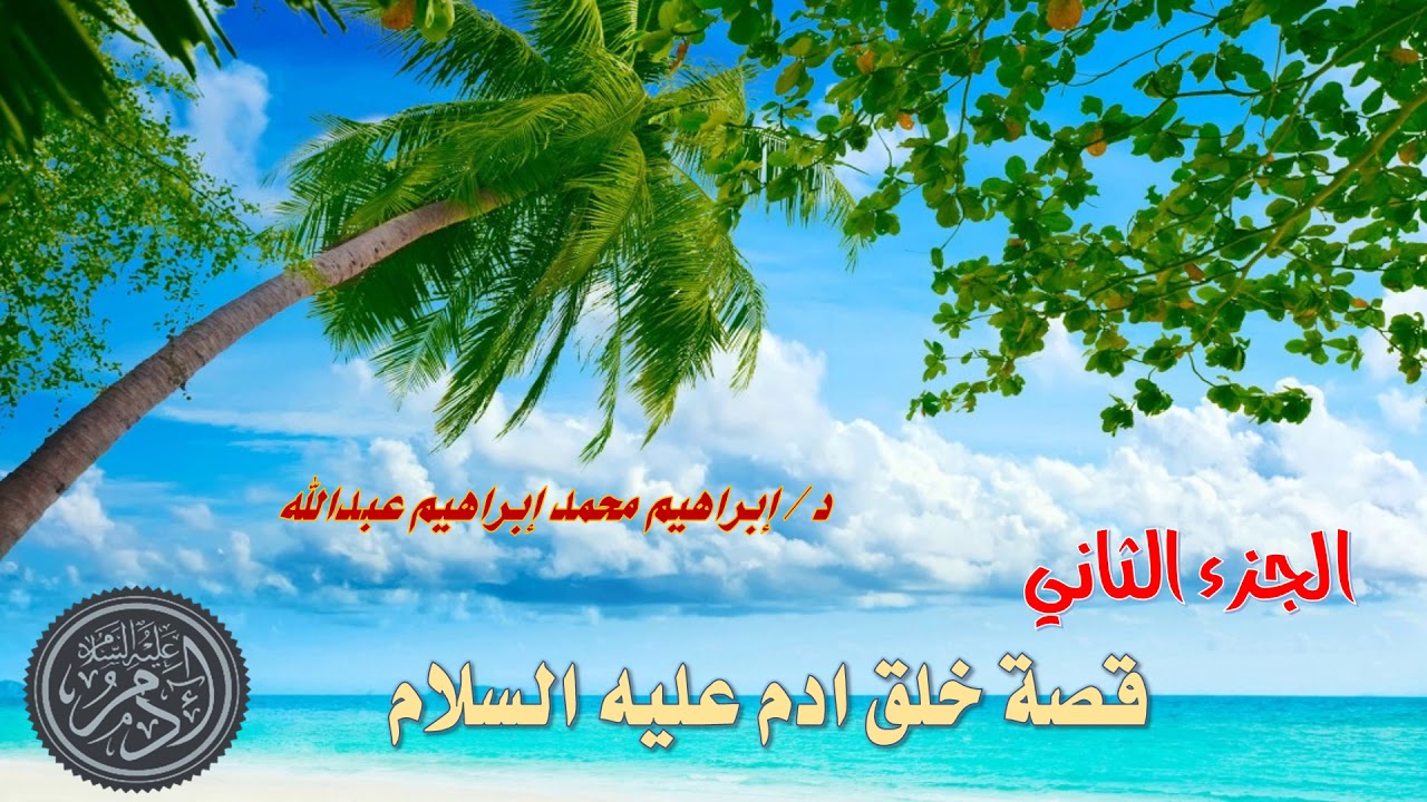 قصةُ خلْقِ آدم عليه السلام الجزء الثاني l د. إبراهيم محمد إبراهيم
