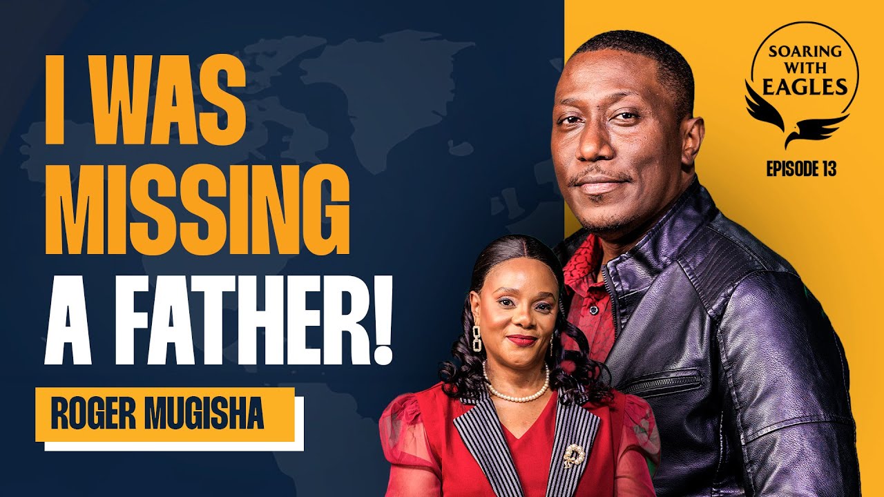 Soaring with Eagles with Pr. Joy Ninsiima | Ep. 13 - I Was Missing a Father with Min. Roger Mugisha