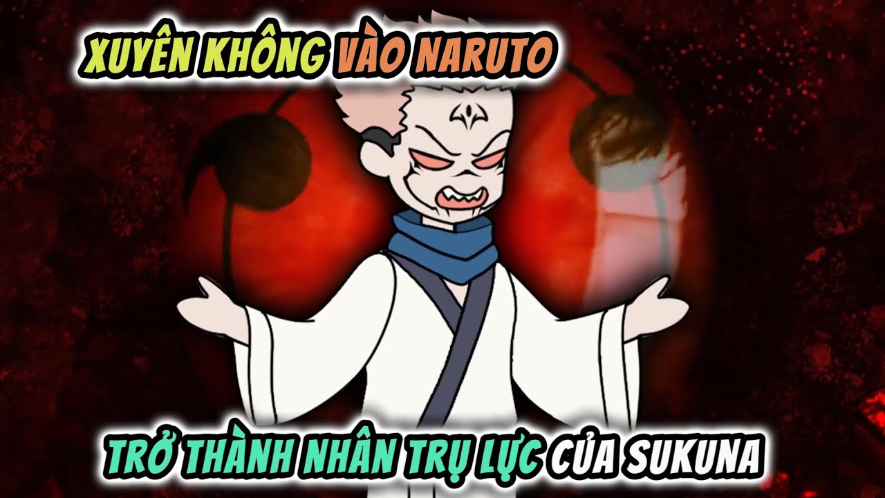 Xuyên Không Vào Naruto Trở Thành Nhân Trụ Lực Của Sukuna!