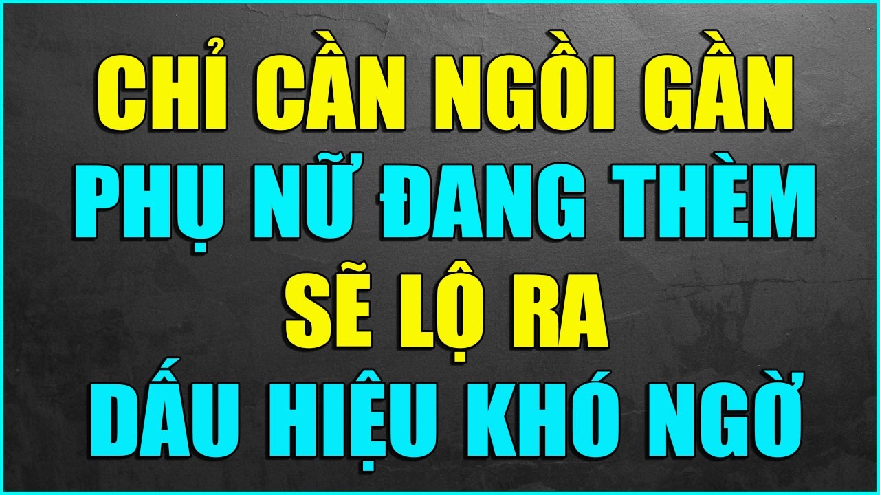 CHỈ CẦN NGỒI GẦN, PHỤ NỮ ĐANG THÈM KHÁT SẼ LỘ RA DẤU HIỆU KHÓ NGỜ