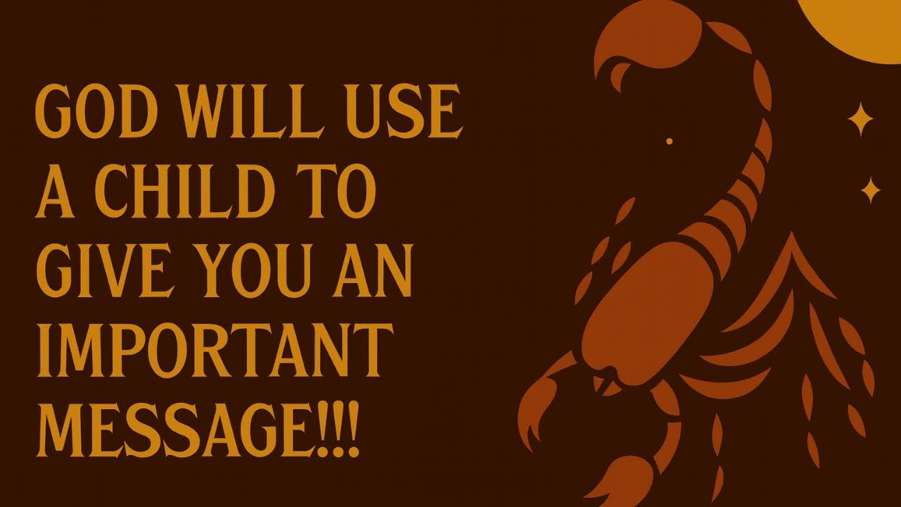 SCORPIO ALERT, GOD WILL USE A CHILD TO GIVE YOU AN IMPORTANT MESSAGE!!!