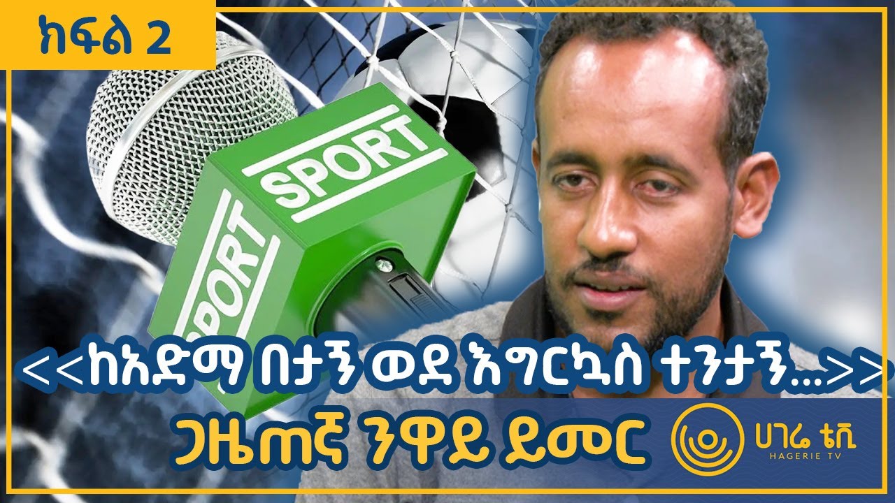 ‹‹ከአድማ በታኝ ወደ እግርኳስ ተንታኝ..››  |   ጋዜጠኛ ንዋይ ይመር  |   ክፍል 2   |    ጠያቂው ሲጠየቅ    |    ሀገሬ ቴቪ