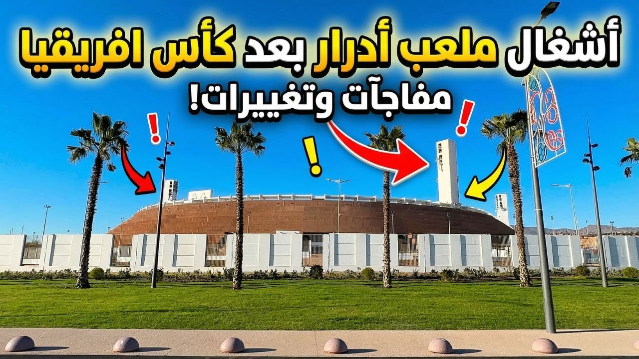 اخر اشغال ملعب ادرار اكادير بعد انتهاء كأس افريقيا 2025