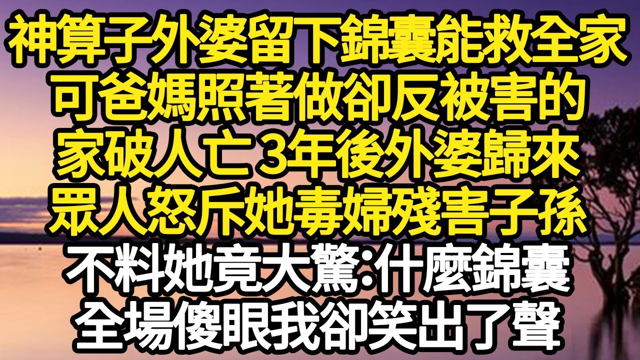 神算子外婆留下錦囊能救全家，可爸媽照著做卻反被害的，家破人亡 3年後外婆歸來，眾人怒斥她毒婦殘害子孫，不料她竟大驚：什麼錦囊，全場傻眼我卻笑出了聲#故事#悬疑#人性#刑事#人生故事#生活哲學#為人哲學
