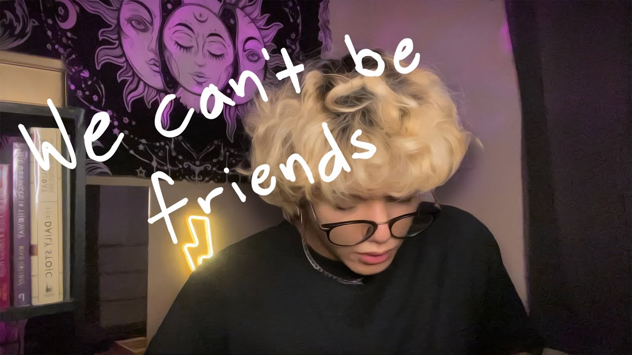 we can't be friends...