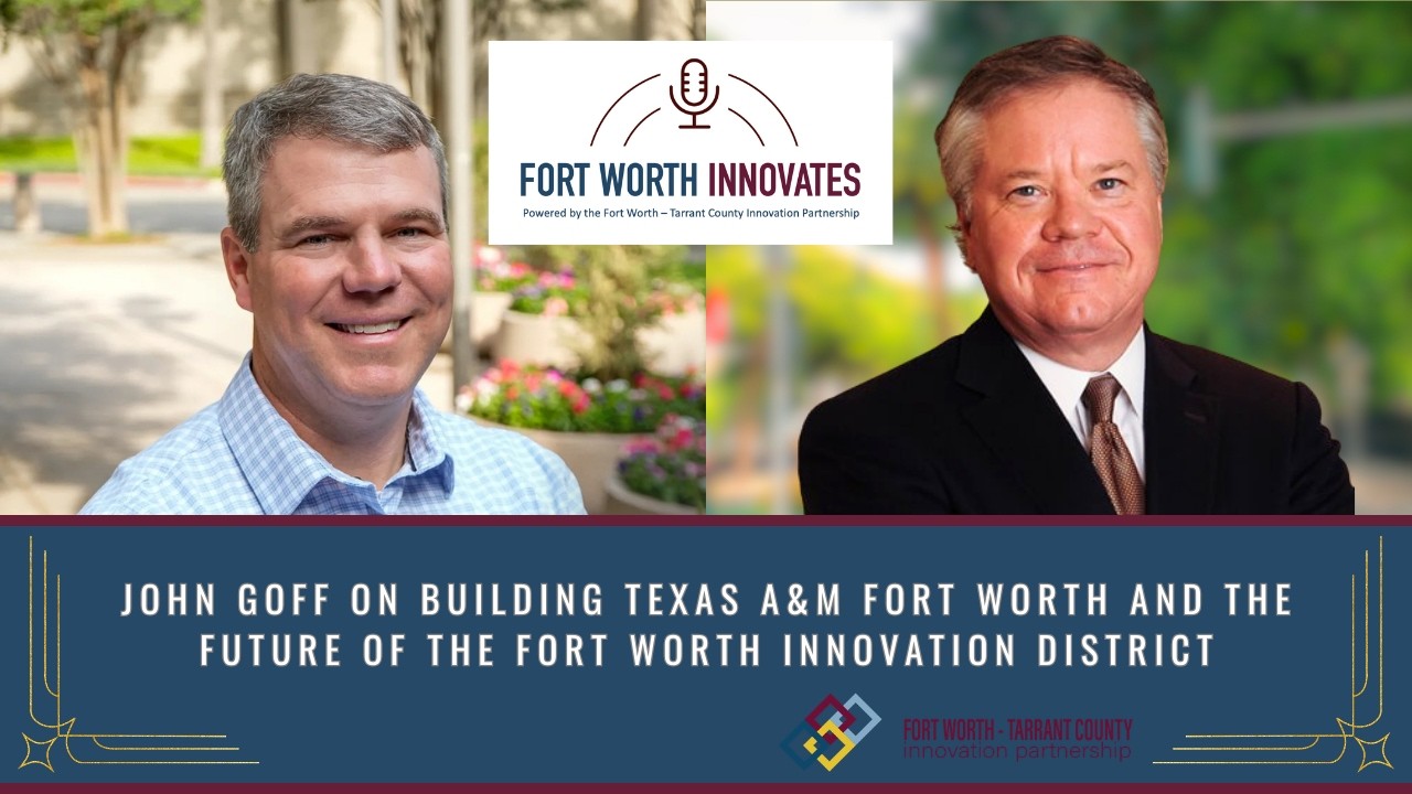 Ep. 10 - John Goff on Building Texas A&M Fort Worth & the Future of Fort Worth Innovation