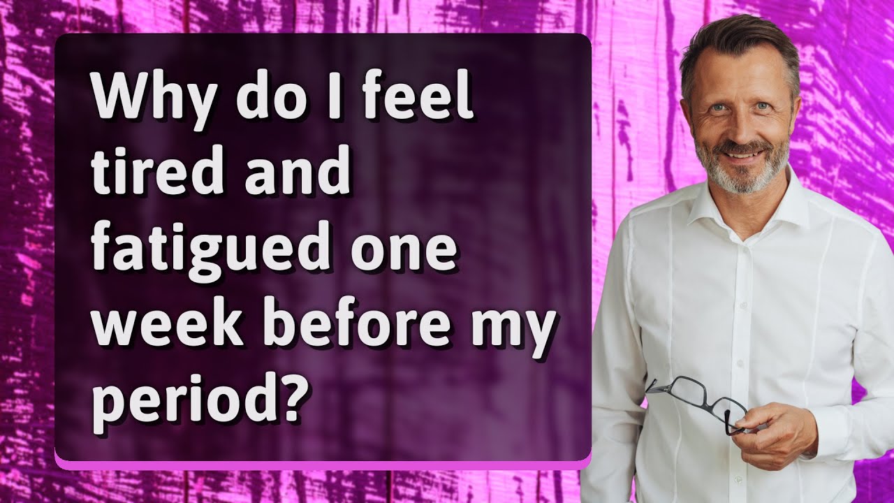 Why do I feel tired and fatigued one week before my period?
