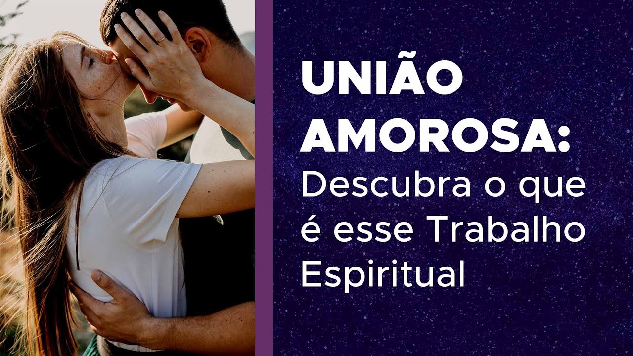 União Amorosa - Descubra o Trabalho Espiritual para o amor MAIS PODEROSO de todos