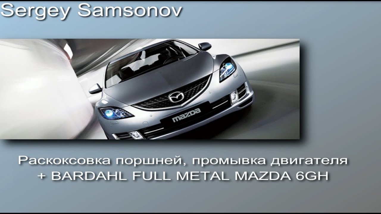 Раскоксовка поршней, промывка двигателя + BARDAHL FULL METAL MAZDA6gh