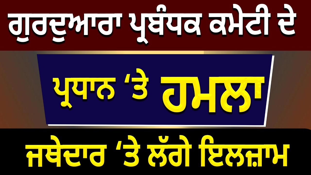 ਗੁਰਦੁਆਰਾ ਪ੍ਰਬੰਧਕ ਕਮੇਟੀ ਦੇ ਪ੍ਰਧਾਨ ‘ਤੇ ਹਮਲਾ, ਜਥੇਦਾਰ ‘ਤੇ ਲੱਗੇ ਇਲਜ਼ਾਮ