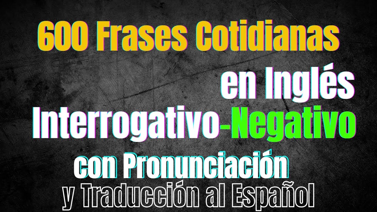 600 Frases Cotidianas en Inglés: Interrogativo-Negativo con Pronunciación y Traducción al Español