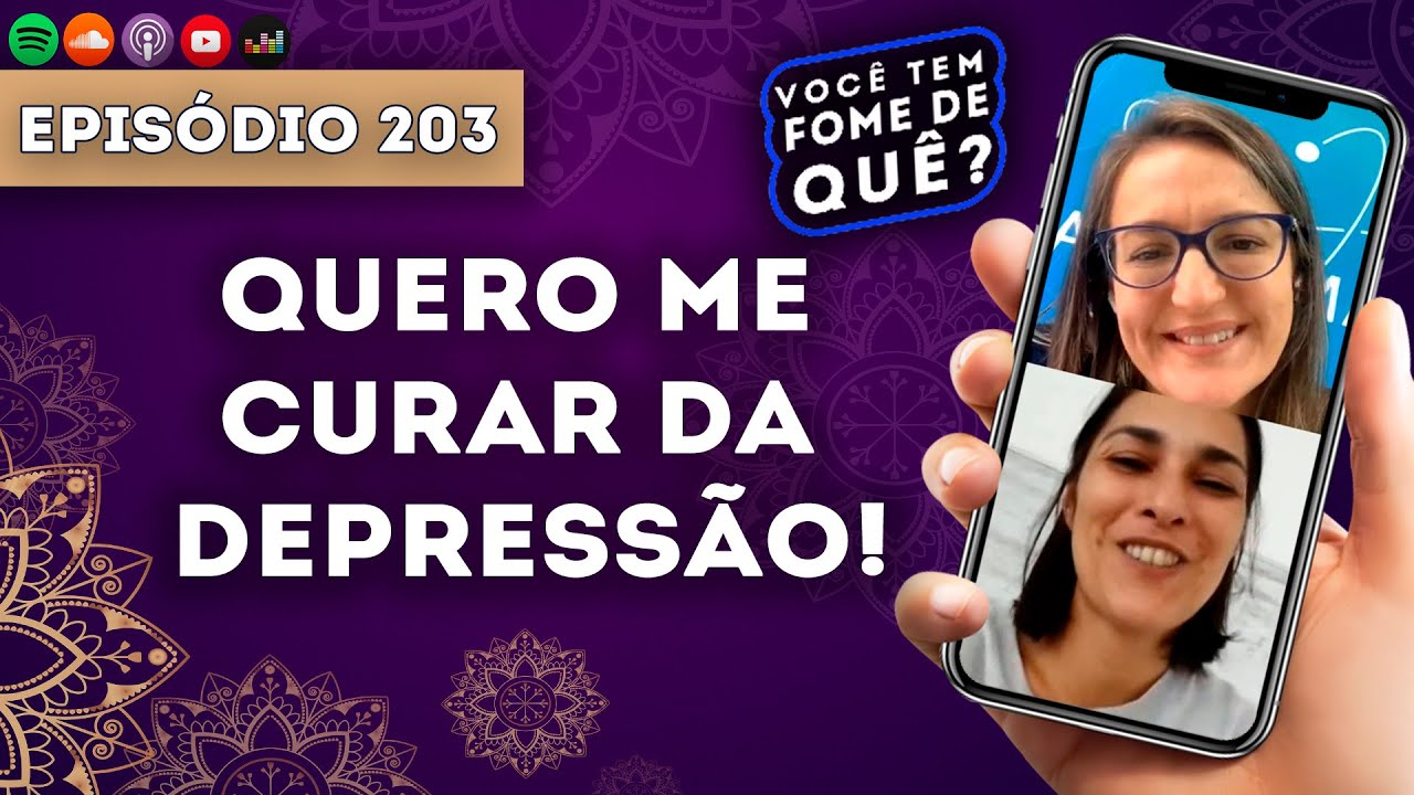 QUERO ME CURAR DA DEPRESSÃO! ||VOCÊ TEM FOME DE QUÊ? - Episódio 203