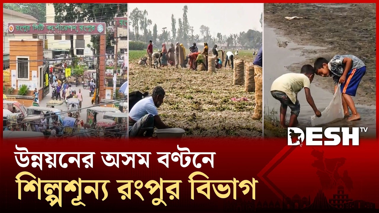 বৈষম্যের বোঝা টেনে শিল্পহীন রয়ে গেছে রংপুর বিভাগ | RANGPUR | News | Desh TV