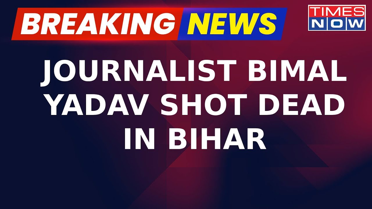 Breaking News: Journalist Bimal Yadav Shot Dead in Bihar's Araria Dist; JDU Promises Strict Action