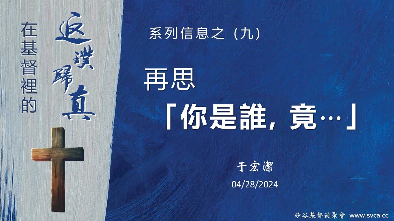 主日信息：在基督裡的返璞歸真(9) ：再思「你是誰，竟⋯」 20240428 于宏潔