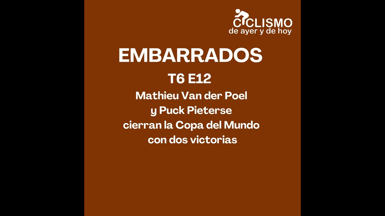 EMBARRADOS T6 E12 - Mathieu Van der Poel y Puck Pieterse cierran la Copa del Mundo con dos victorias