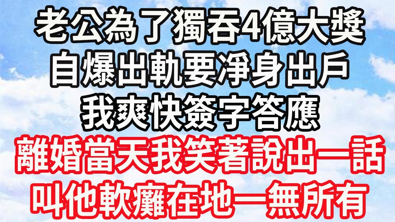 老公為了獨吞4億大獎，自爆出軌要凈身出戶，我爽快簽字答應，離婚當天我笑著說出一話，叫他軟癱在地一無所有