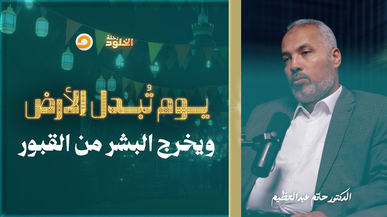رحلة الخلود| كيف سيبعث الله الخلق من قبورهم يوم القيامة؟ وكيف سيكون شكلهم وحالهم؟| د. حاتم عبدالعظيم