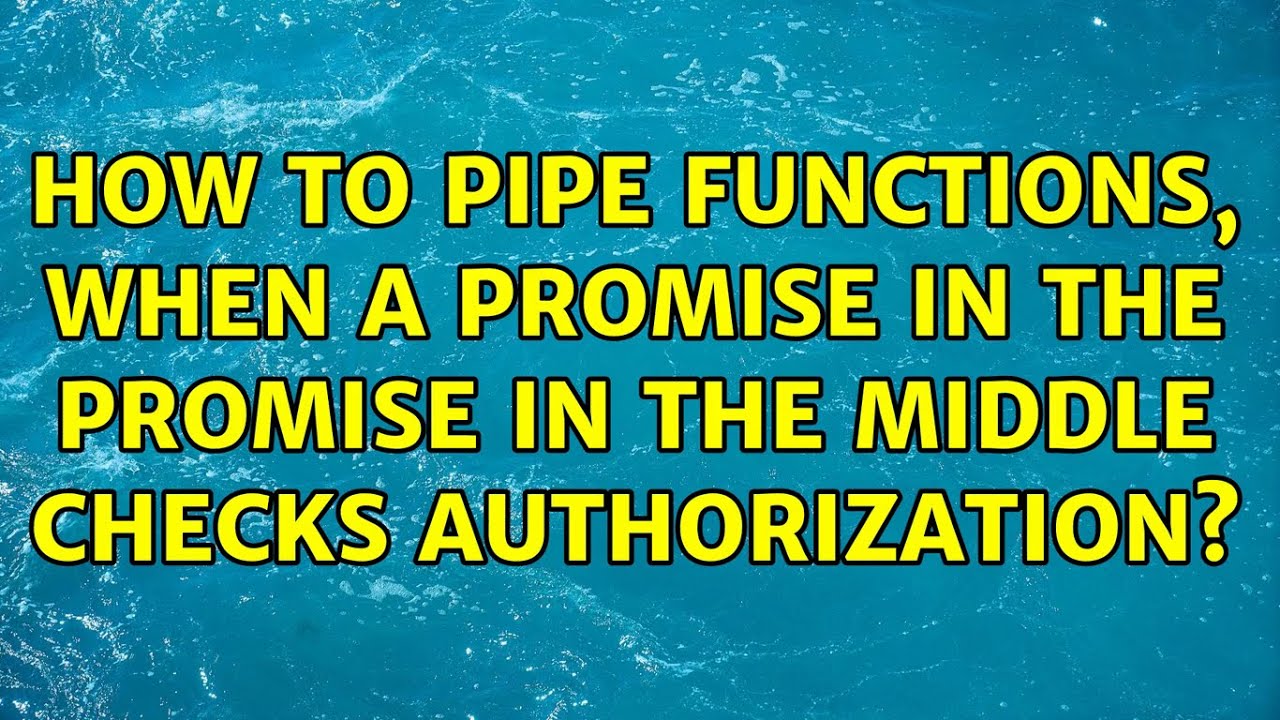 How to pipe functions, when a promise in the promise in the middle checks authorization?