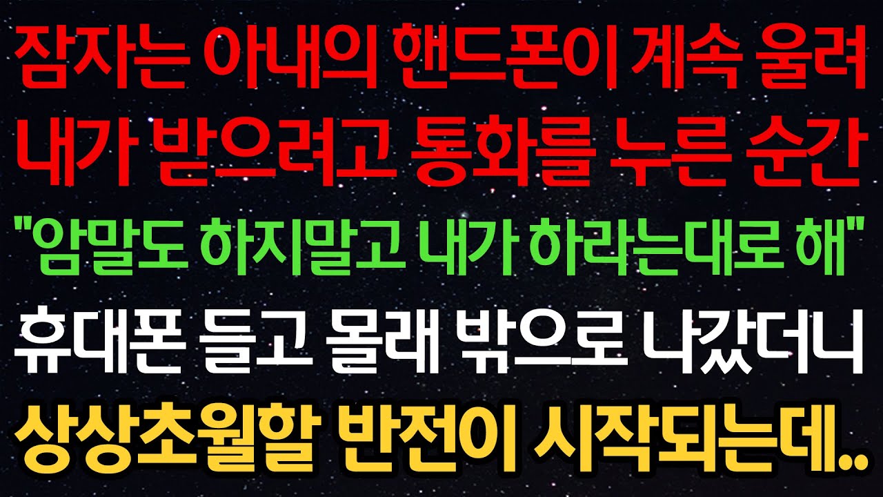 실화사연-잠자는 아내의 핸드폰이 계속 울려 내가 받으려고 통화를 누른 순간 “암말도 하지말고 내가 하라는대로 해” 휴대폰 들고 몰래 밖으로 나갔더니 상상초월할 반전이 시작되는데..