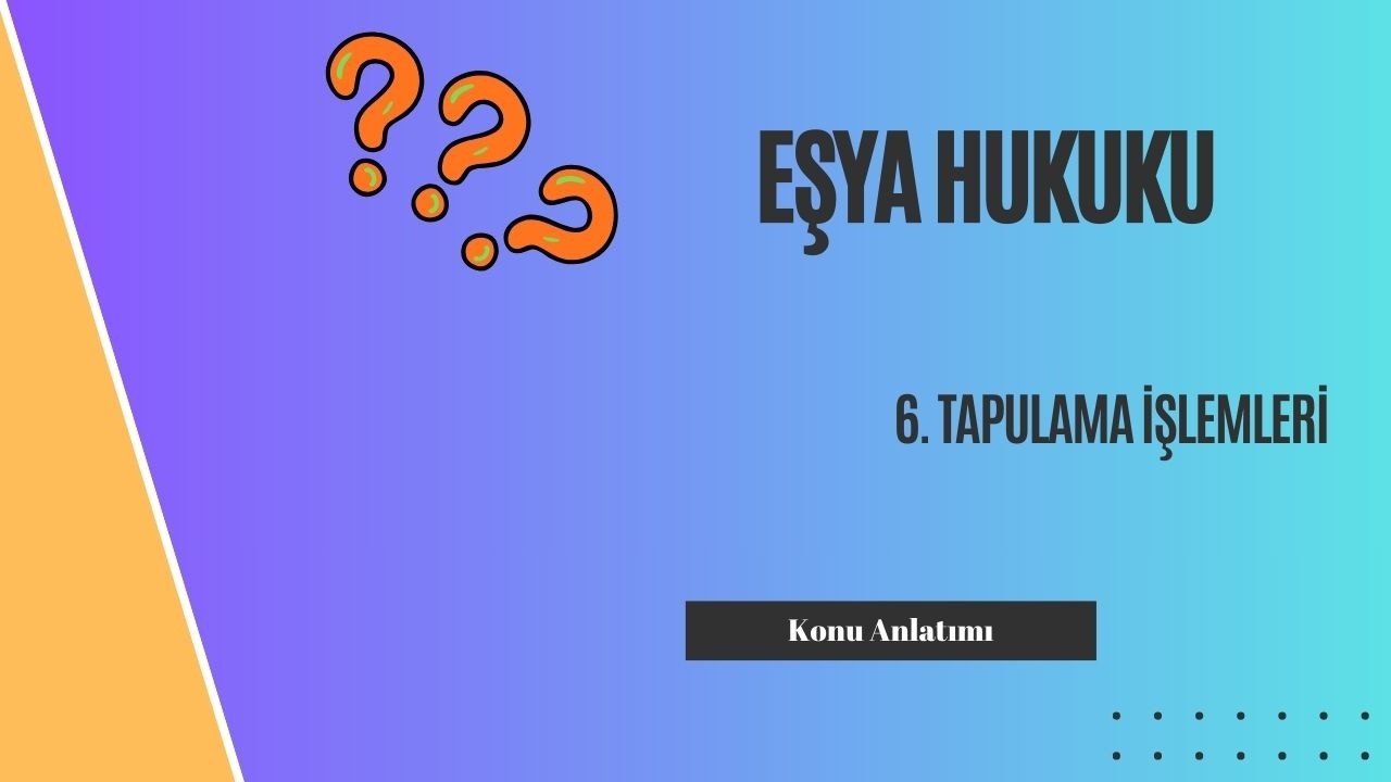 6. Eşya Hukuku, Tapulama İşlemleri Konu Anlatımı