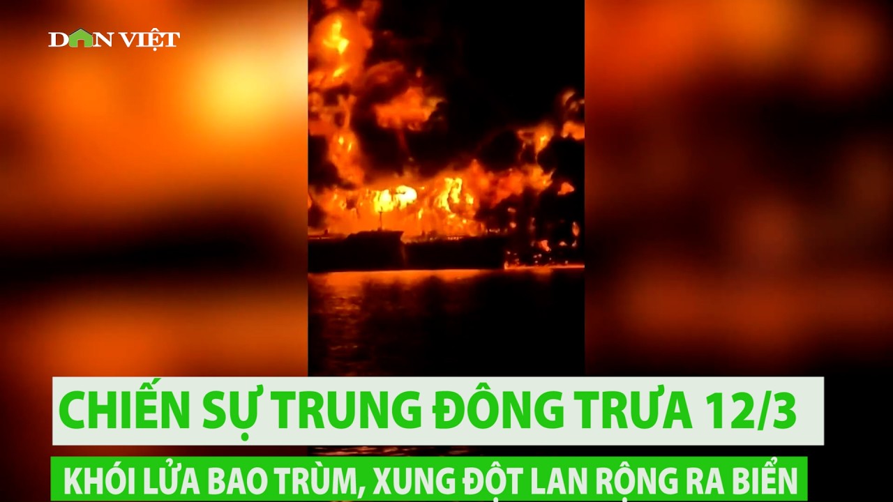 Chiến sự Trung Đông trưa 12/3: Khói lửa bao trùm, xung đột lan rộng ra biển