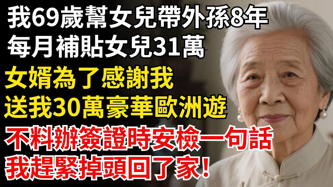 我69歲幫女兒帶外孫8年，每月補貼女兒31萬，女婿為了感謝我，送我30萬豪華歐洲遊，辦簽證時安檢一句話，我趕緊回家！#晚年生活#中老年生活#為人處世#生活經驗#情感故事