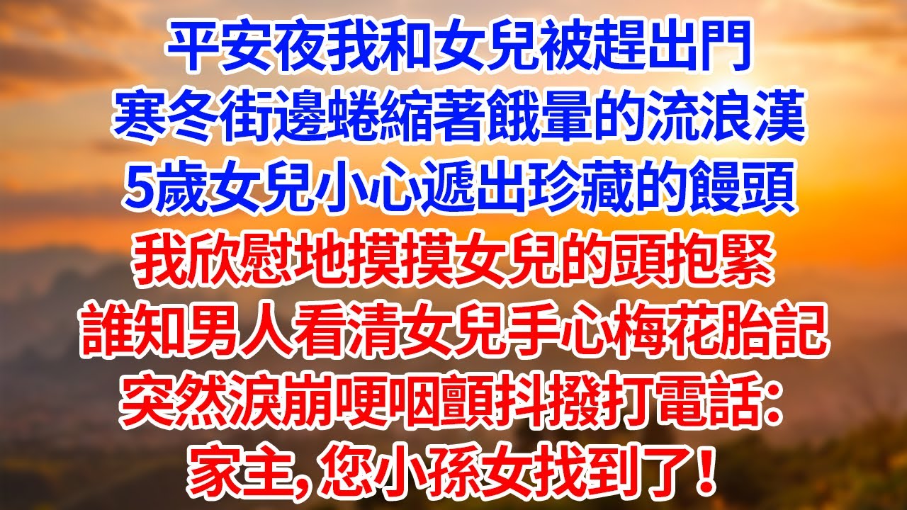 平安夜我和女兒被趕出門寒冬街邊蜷縮著餓暈的流浪漢5歲女兒小心遞出珍藏的饅頭我欣慰地摸摸女兒的頭抱緊誰知男人看清女兒手心梅花胎記突然淚崩哽咽顫抖撥打電話：家主，您小孫女找到了！【為人處世】【生活經驗】